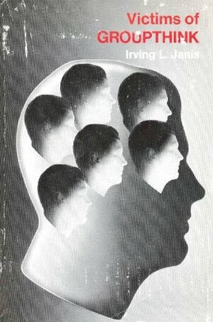 Victims of Groupthink: A Psychological Study of Foreign-Policy Decisions and Fiascoes by Irving L. Janis