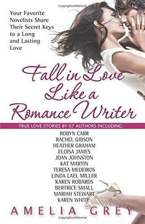 Fall in Love Like a Romance Writer: Your Favorite Novelists Share Their Secret Keys to a Long and Lasting Love by Amelia Grey