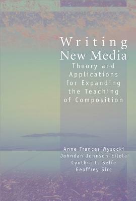 Writing New Media: Theory and Applications for Expanding the Teaching of Composition by Anne Frances Wysocki