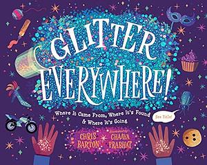 Glitter Everywhere!: Where It Came From, Where It's Found & Where It's Going by Chaaya Prabhat, Chris Barton