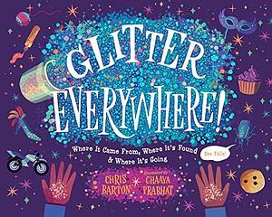 Glitter Everywhere!: Where It Came From, Where It's Found & Where It's Going by Chris Barton, Chaaya Prabhat