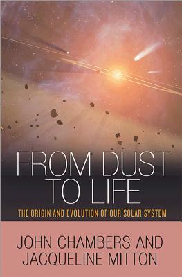 From Dust to Life: The Origin and Evolution of Our Solar System by Jacqueline Mitton, John Chambers