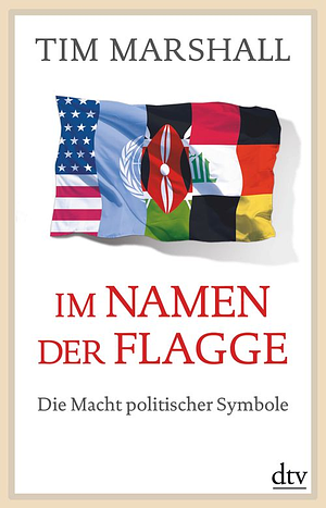 Im Namen der Flagge: Die Macht politischer Symbole by Tim Marshall, Birgit Brandau