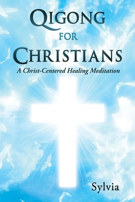Qigong for Christians: A Christ-Centered Healing Meditation by Sylvia