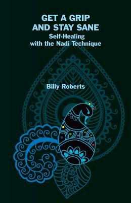 Get a Grip and Stay Sane: Self-Healing with the Nadi Technique by Billy Roberts