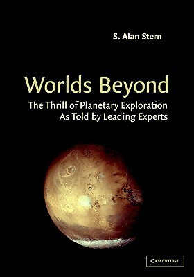 Worlds Beyond: The Thrill of Planetary Exploration as Told by Leading Experts by S. Alan Stern