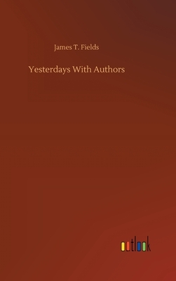 Yesterdays With Authors by James T. Fields