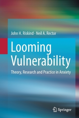 Looming Vulnerability: Theory, Research and Practice in Anxiety by John H. Riskind, Neil a. Rector