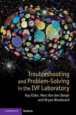 Troubleshooting and Problem-Solving in the IVF Laboratory by Kay Elder, Bryan Woodward, Marc Van Den Bergh