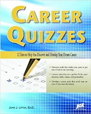Career Quizzes: 12 Tests to Help You Discover and Develop Your Dream Career by John J. Liptak