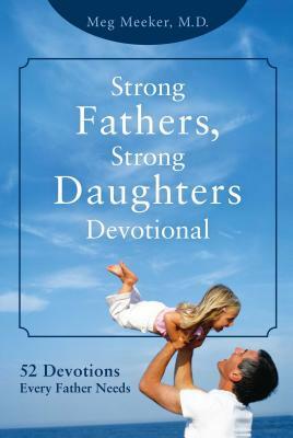 Strong Fathers, Strong Daughters Devotional: 52 Devotions Every Father Needs by Meg Meeker