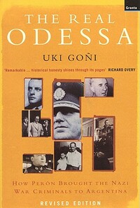The Real Odessa: How Peron Brought the Nazi War Criminals to Argentina by Uki Goni