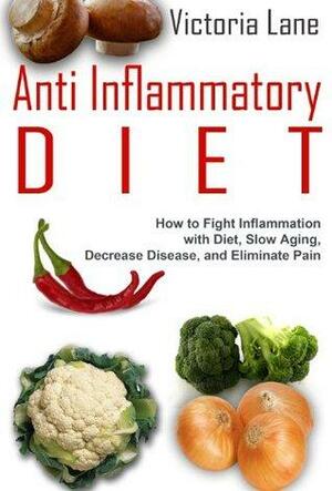 Anti Inflammatory Diet: How to Fight Inflammation with Diet, Slow Aging, and Eliminate Pain by Victoria Lane