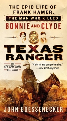 Texas Ranger: The Epic Life of Frank Hamer, the Man Who Killed Bonnie and Clyde by John Boessenecker