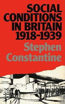 Social Conditions in Britain 1918-1939 by Stephen Constantine