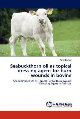 Seabuckthorn Oil as Topical Dressing Agent for Burn Wounds in Bovine by Amit Kumar