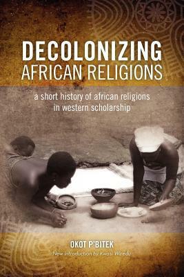 Decolonizing African Religion: A Short History of African Religions in Western Scholarship by Kwasi Wiredu, Okot p'Bitek