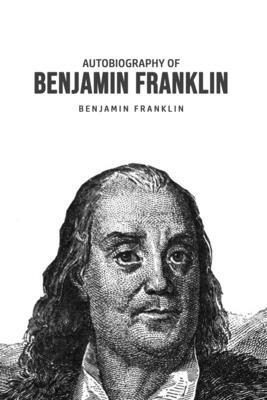 Autobiography of Benjamin Franklin by Benjamin Franklin