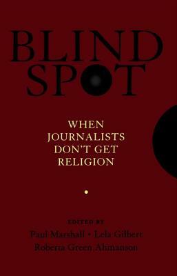 Blind Spot: When Journalists Don't Get Religion by Lela Gilbert, Roberta Green-Ahmanson, Paul Marshall