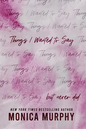 Things I Wanted to Say (but never did) by Monica Murphy