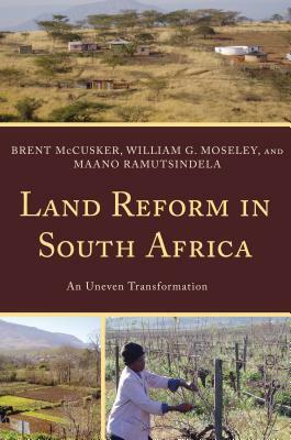 Land Reform in South Africa: An Uneven Transformation by William G. Moseley, Maano Ramutsindela, Brent McCusker