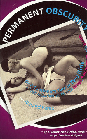 Permanent Obscurity: Or a Cautionary Tale of Two Girls and Their Misadventures with Drugs, Pornography and Death by Richard Pérez