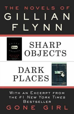 The Novels of Gillian Flynn: Sharp Objects, Dark Places by Gillian Flynn