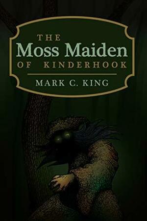 The Moss Maiden of Kinderhook by Mark C. King