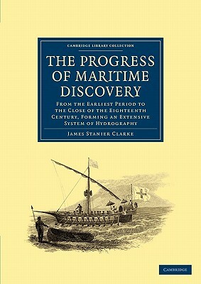 The Progress of Maritime Discovery: From the Earliest Period to the Close of the Eighteenth Century, Forming an Extensive System of Hydrography by James Stanier Clarke