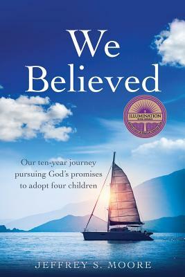 We Believed: Our ten-year journey pursuing God's promises to adopt four children by Jeffrey Moore
