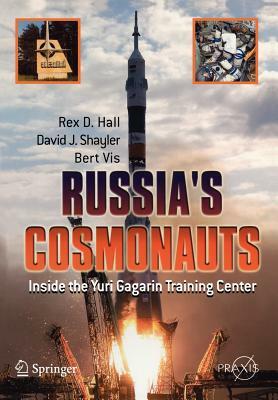 Russia's Cosmonauts: Inside the Yuri Gagarin Training Center by Rex D. Hall, Bert Vis, Shayler David