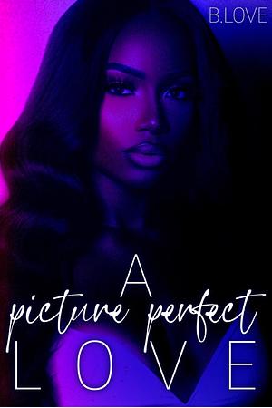 A Picture Perfect Love by B. Love