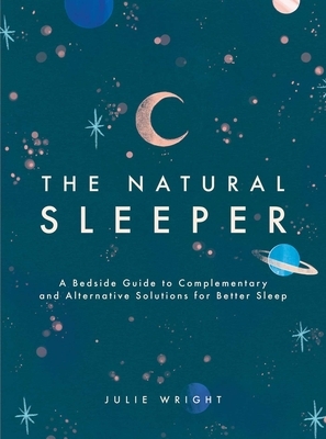 The Natural Sleeper: A Bedside Guide to Complementary and Alternative Solutions for Better Sleep by Julie Wright