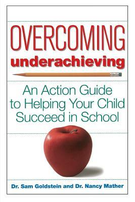 Overcoming Underachieving: An Action Guide to Helping Your Child Succeed in School by Nancy Mather, Sam Goldstein