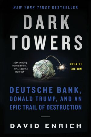 Dark Towers: Deutsche Bank, Donald Trump, and an Epic Trail of Destruction by David Enrich