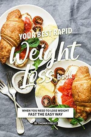 Your Best Rapid Weight Loss Book : When You Need to Lose Weight Fast the Easy Way by Thomas Kelly