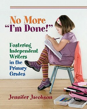No More "i'm Done!": Fostering Independent Writers in the Primary Grades by Jennifer Jacobson