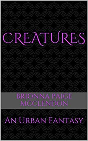 Creatures: An Urban Fantasy by Brionna Paige McClendon