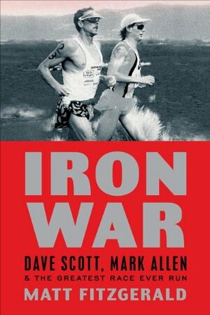 Iron War: Dave Scott, Mark Allen & the Greatest Race Ever Run by Matt Fitzgerald