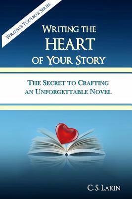 Writing the Heart of Your Story: The Secret to Crafting an Unforgettable Novel by C. S. Lakin