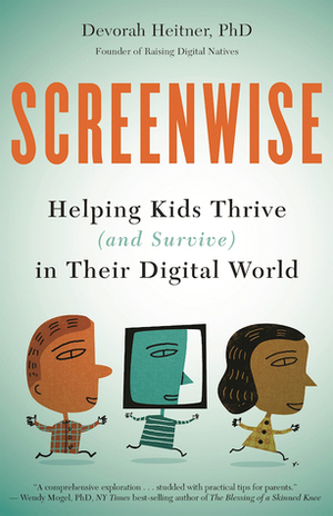 Screenwise: Helping Kids Thrive (and Survive) in Their Digital World by Devorah Heitner
