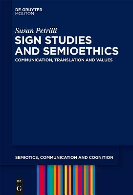 Sign Studies and Semioethics: Communication, Translation and Values by Susan Petrilli