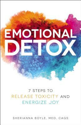 Emotional Detox: 7 Steps to Release Toxicity and Energize Joy by Sherianna Boyle