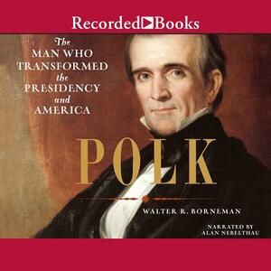 Polk: The Man Who Transformed the Presidency and America by 