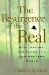 The Resurgence Of The Real: Body, Nature, And Place In A Hypermodern World by Charlene Spretnak