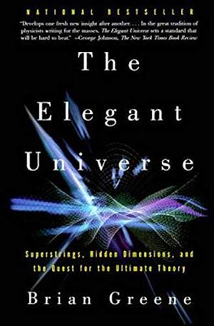 The Elegant Universe: Superstrings, Hidden Dimensions, and the Quest for the Ultimate Theory by Brian Greene