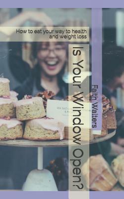 Is Your Window Open?: How to eat your way to health and weight loss by Faith Walters