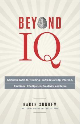 Beyond IQ: Scientific Tools for Training Problem Solving, Intuition, Emotional Intelligence, Creativity, and More by Garth Sundem