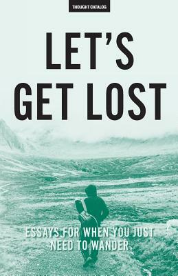 Let's Get Lost: Essays For When You Just Need To Wander by Thought Catalog