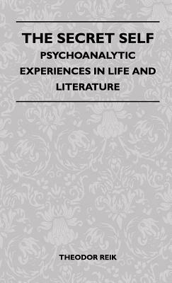 The Secret Self - Psychoanalytic Experiences In Life And Literature by Theodor Reik